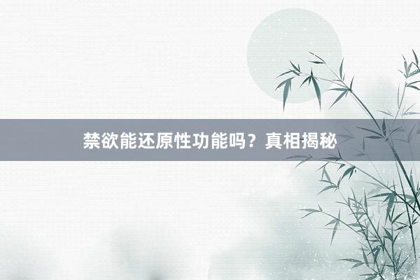 禁欲能还原性功能吗？真相揭秘